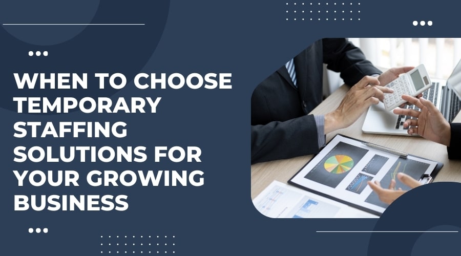 When to Choose Temporary Staffing Solutions for Your Growing Business
