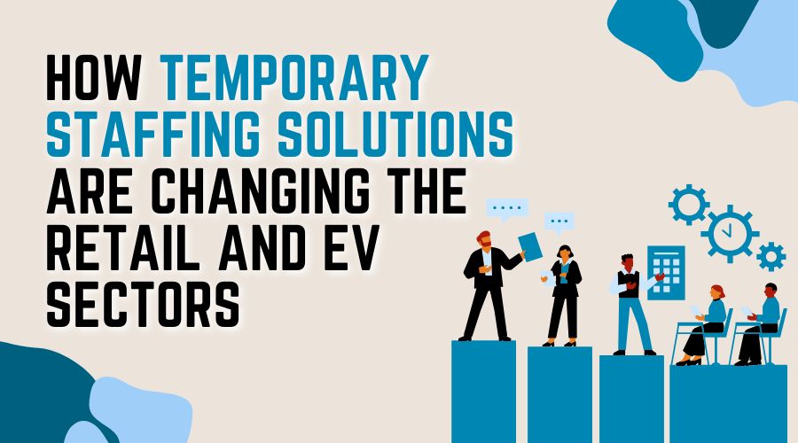 How Temporary Staffing Solutions Are Changing the Retail and EV Sectors