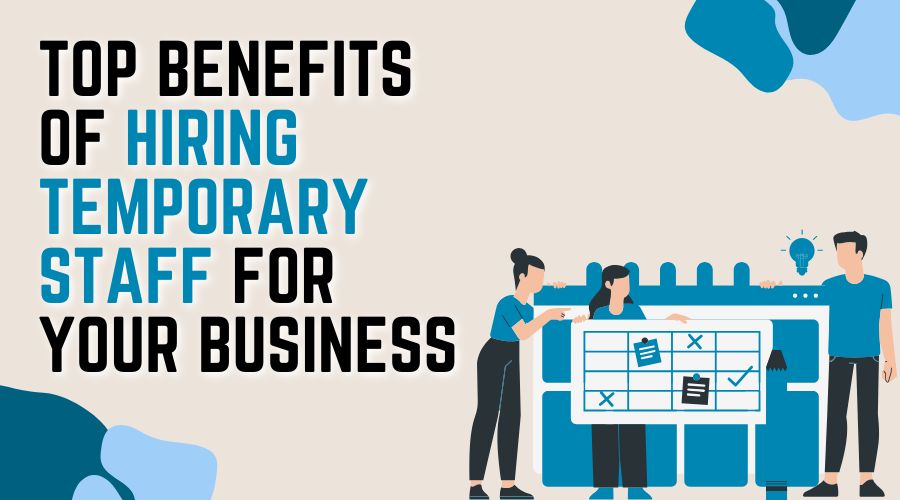 Top Benefits of Hiring Temporary Staff for Your Business