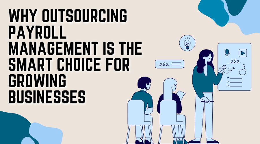 Why Outsourcing Payroll Management is the Smart Choice for Growing Businesses