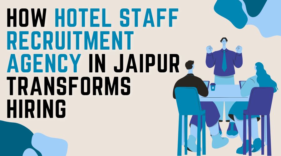 How Hotel Staff Recruitment Agency in Jaipur Transforms Hiring