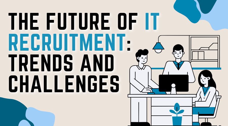 The Future of IT Recruitment: Trends and Challenges