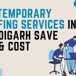 How Temporary Staffing Services in Chandigarh Save Time & Cost