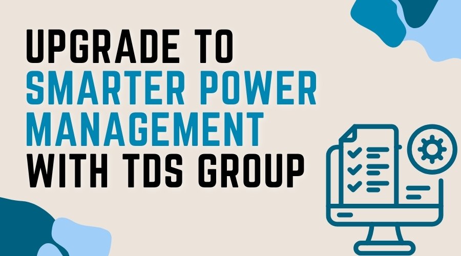 Upgrade to Smarter Power Management with TDS Group