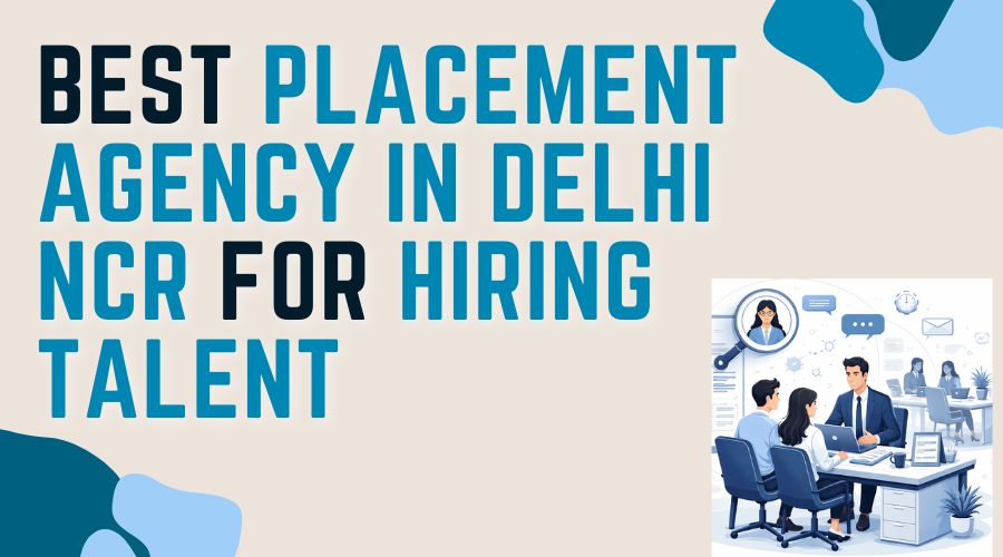 Best Placement Agency in Delhi NCR for Hiring Talent